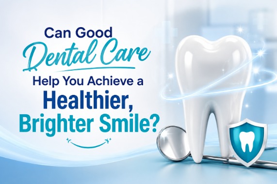 Can Good Dental Care Help You Achieve a Healthier, Brighter Smile?